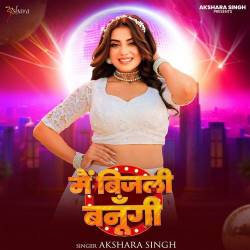 Mai Bijli Banungi - Akshara Singh Official Audio